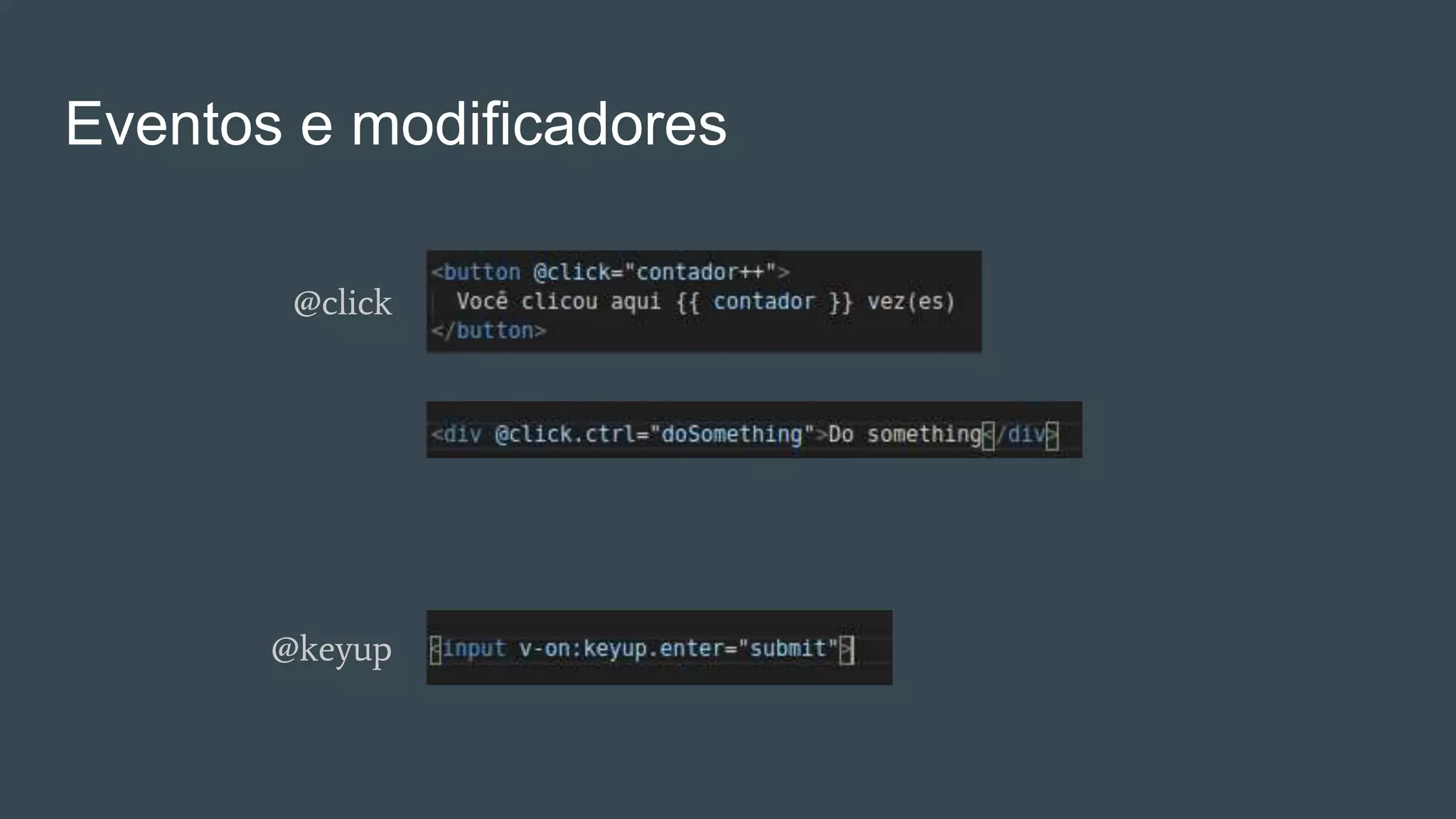 Eventos e modificadores
@click
@keyup
 