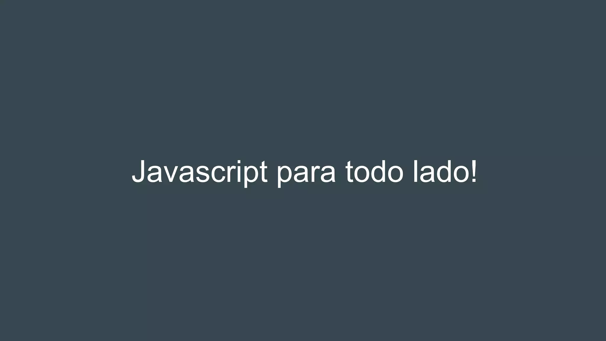 Javascript para todo lado!
 