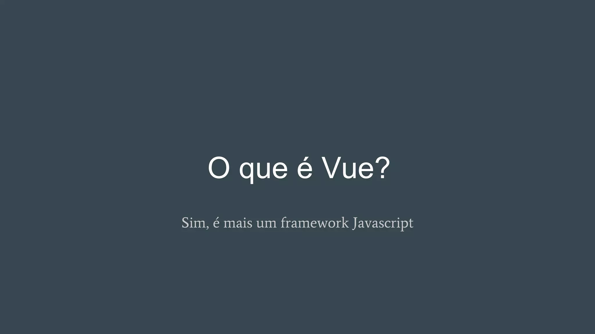 O que é Vue?
Sim, é mais um framework Javascript
 