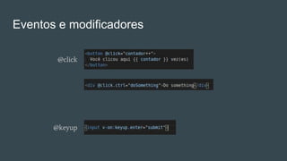 Eventos e modificadores
@click
@keyup
 