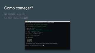 Como começar?
npm install -g vue-cli
vue init webpack vueapp01
 