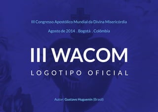 L O G O T I P O O F I C I A L
III WACOM
Autor: Gustavo Huguenin (Brasil)
III Congresso Apostólico Mundial da Divina Misericórdia
Agosto de 2014 . Bogotá . Colômbia
 