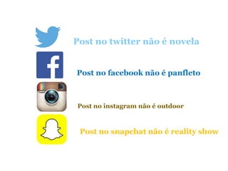 Post no twitter não é novela
Post no facebook não é panfleto
Post no instagram não é outdoor
Post no snapchat não é reality show
 