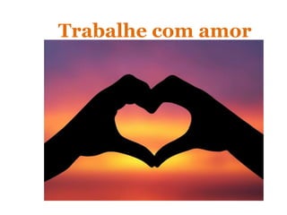 Trabalhe com amor
 