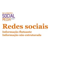 Redes sociais
Informação flutuante
Informação não estruturada
 