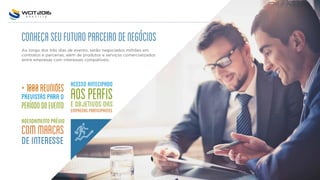 Conheçaseufuturoparceirodenegócios
Ao longo dos três dias de evento, serão negociados milhões em
contratos e parcerias, além de produtos e serviços comercializados
entre empresas com interesses compatíveis.
+1000REUNIOES
previstasparao
períododoevento
Acessoantecipado
aosperfiseobjetivosdas
empresasparticipantes
agendamentoprévio
commarcas
deinteresse
 