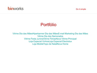 Portfólio Vitrine Dia das Mães Hiperbanner Dia das Mães E-mail Marketing Dia das Mães Vitrine Dia dos Namorados Vitrine Festa Junina Vitrine Férias Nova Vitrine Principal Loja Especial Vinhos Loja Especial Electrolux Loja Mobile Topo de Natal Nova Home Do it simple 