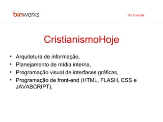 CristianismoHoje Arquitetura de informação, Planejamento de mídia interna,  Programação visual de interfaces gráficas,  Programação de front-end (HTML, FLASH, CSS e JAVASCRIPT). Do it simple 