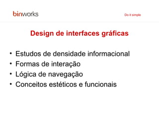 Design de interfaces gráficas Estudos de densidade informacional Formas de interação Lógica de navegação Conceitos estéticos e funcionais Do it simple 