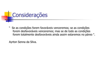 “  Se as condições forem favoráveis venceremos; se as condições forem desfavoráveis venceremos; mas se de todo as condições forem totalmente desfavoráveis ainda assim estaremos no páreo ". Ayrton Senna da Silva. Considerações 