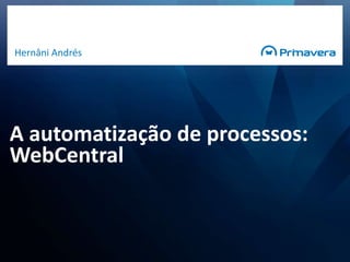 A automatização de processos: WebCentral,[object Object],Hernâni Andrés,[object Object]