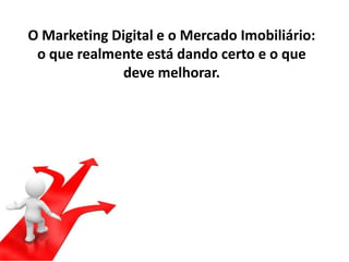 O Marketing Digital e o Mercado Imobiliário:
o que realmente está dando certo e o que
deve melhorar.

 