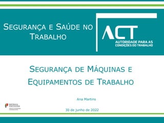 Ana Martins
30 de junho de 2022
SEGURANÇA E SAÚDE NO
TRABALHO
SEGURANÇA DE MÁQUINAS E
EQUIPAMENTOS DE TRABALHO
 