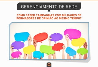 COMO FAZER CAMPANHAS COM MILHARES DE
FORMADORES DE OPINIÃO AO MESMO TEMPO?
GERENCIAMENTO DE REDE
 