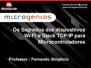 Os Segredos dos dispositivos
Wi-Fi e Stack TCP/IP para
Microcontroladores
Training Partner Microchip
www.microgenios.com.br
Professor : Fernando Simplicio
 