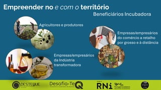 Empreender no e com o território
Beneficiários Incubadora
Agricultores e produtores
Empresas/empresários
da Indústria
tran...