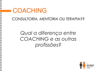 COACHING
CONSULTORIA, MENTORIA OU TERAPIA??

Qual a diferença entre
COACHING e as outras
profissões?

 