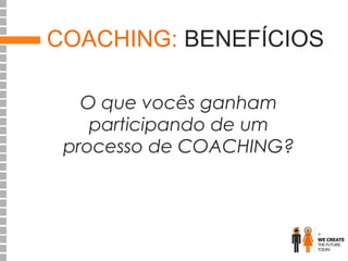COACHING: BENEFÍCIOS
O que vocês ganham
participando de um
processo de COACHING?

 