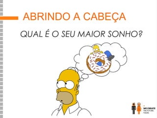 ABRINDO A CABEÇA
QUAL É O SEU MAIOR SONHO?

 