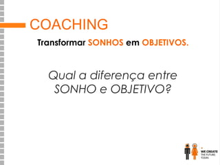 COACHING
Transformar SONHOS em OBJETIVOS.

Qual a diferença entre
SONHO e OBJETIVO?

 