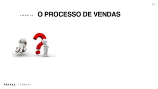 R A F A E L C A R D I A S
O PROCESSO DE VENDAS
10
L I Ç Ã O 0 2
 