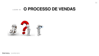R A F A E L C A R D I A S
O PROCESSO DE VENDAS
11
L I Ç Ã O 0 2
 