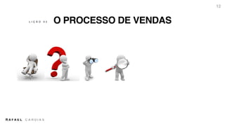 R A F A E L C A R D I A S
O PROCESSO DE VENDAS
12
L I Ç Ã O 0 2
 