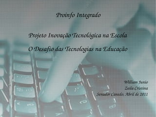 Proinfo Integrado Projeto Inovação Tecnológica na Escola O Desafio das Tecnologias na Educação William Junio Zeila Cristina Senador Canedo, Abril de 2011 