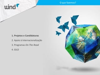 1. Projetos e Candidaturas
2. Apoio à Internacionalização
3. Programas On-The-Road
4. GILD
O que fazemos?
 