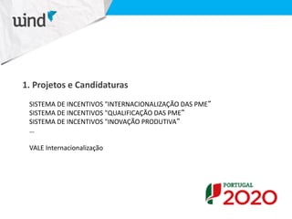 SISTEMA DE INCENTIVOS "INTERNACIONALIZAÇÃO DAS PME“
SISTEMA DE INCENTIVOS "QUALIFICAÇÃO DAS PME“
SISTEMA DE INCENTIVOS "INOVAÇÃO PRODUTIVA“
…
VALE Internacionalização
1. Projetos e Candidaturas
 