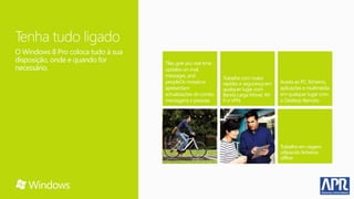 Tenha tudo ligado
O Windows 8 Pro coloca tudo à sua
disposição, onde e quando for
necessário.
 