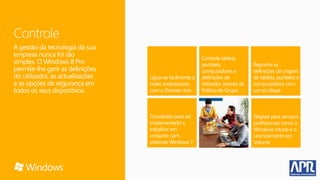 Controle
A gestão da tecnologia da sua
empresa nunca foi tão
simples. O Windows 8 Pro
permite-lhe gerir as definições
do utilizador, as actualizações
e as opções de segurança em
todos os seus dispositivos.
 