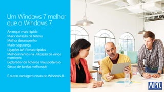 Um Windows 7 melhor
que o Windows 7
Arranque mais rápido
Maior duração da bateria
Melhor desempenho
Maior segurança
Ligações Wi-Fi mais rápidas
Melhoramentos na utilização de vários
monitores
Explorador de ficheiros mais poderoso
Gestor de tarefas melhorado

E outras vantagens novas do Windows 8...
 