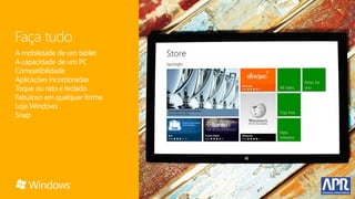 Faça tudo
A mobilidade de um tablet
A capacidade de um PC
Compatibilidade
Aplicações incorporadas
Toque ou rato e teclado
Fabuloso em qualquer forma
Loja Windows
Snap
 