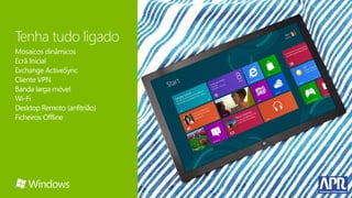 Tenha tudo ligado
Mosaicos dinâmicos
Ecrã Inicial
Exchange ActiveSync
Cliente VPN
Banda larga móvel
Wi-Fi
Desktop Remoto (anfitrião)
Ficheiros Offline
 