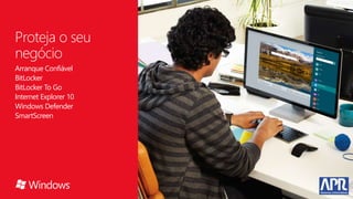 Proteja o seu
negócio
Arranque Confiável
BitLocker
BitLocker To Go
Internet Explorer 10
Windows Defender
SmartScreen
 
