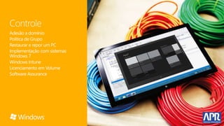 Controle
Adesão a domínio
Política de Grupo
Restaurar e repor um PC
Implementação com sistemas
Windows 7
Windows Intune
Licenciamento em Volume
Software Assurance
 