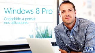 Windows 8 Pro
Concebido a pensar
nos utilizadores.
 