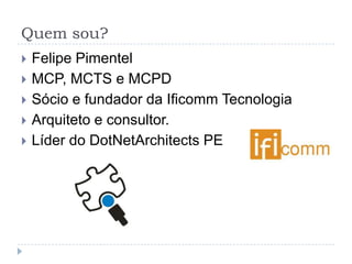 Quem sou?Felipe PimentelMCP, MCTS e MCPDSócio e fundador da Ificomm Tecnologia Arquiteto e consultor.Líder do DotNetArchitects PE