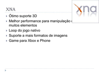 XNAÓtimo suporte 3DMelhor performance para manipulação de muitos elementosLoop do jogo nativoSuporte a mais formatos de imagensGame para Xbox e Phone
