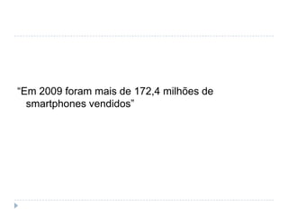 “Em 2009 foram mais de 172,4 milhões de smartphones vendidos”