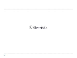 É divertido