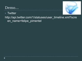 Demo...Twitterhttp://api.twitter.com/1/statuses/user_timeline.xml?screen_name=felipe_pimentel