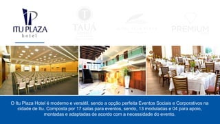 O Itu Plaza Hotel é moderno e versátil, sendo a opção perfeita Eventos Sociais e Corporativos na
cidade de Itu. Composta por 17 salas para eventos, sendo, 13 moduladas e 04 para apoio,
montadas e adaptadas de acordo com a necessidade do evento.
 