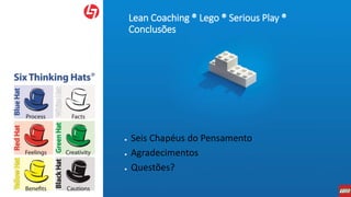 Lean Coaching ® Lego ® Serious Play ®
Conclusões
● Seis Chapéus do Pensamento
● Agradecimentos
● Questões?
 