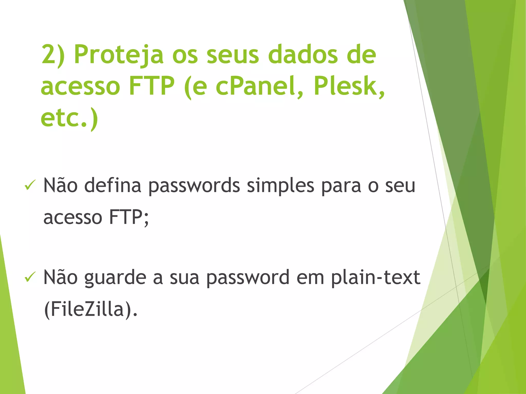 2) Proteja os seus dados de
acesso FTP (e cPanel, Plesk,
etc.)
 Não defina passwords simples para o seu
acesso FTP;
 Não guarde a sua password em plain-text
(FileZilla).
 