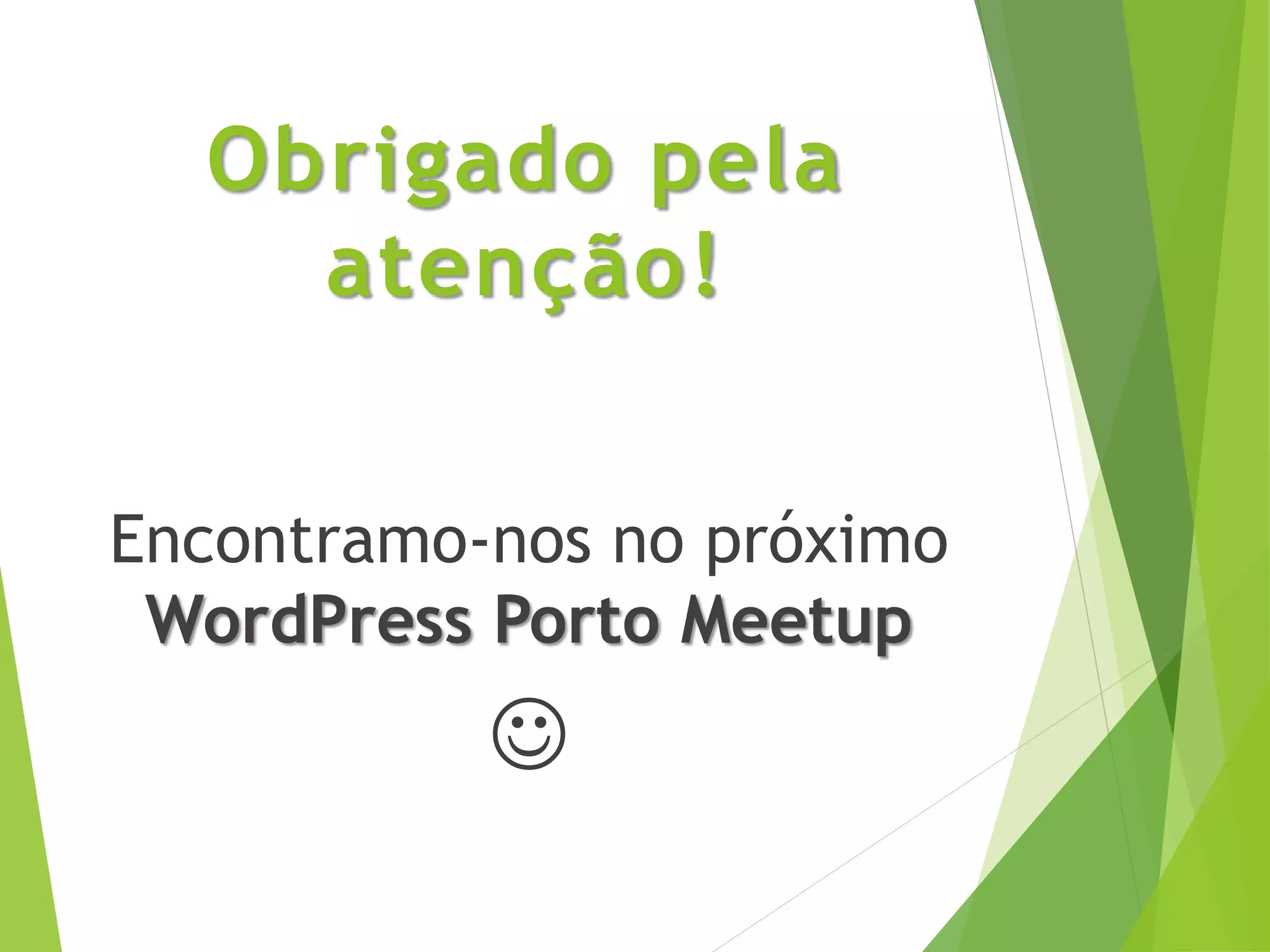 Obrigado pela
atenção!
Encontramo-nos no próximo
WordPress Porto Meetup

 