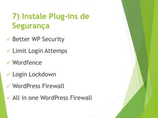 7) Instale Plug-ins de
Segurança
 Better WP Security
 Limit Login Attemps
 Wordfence
 Login Lockdown
 WordPress Firew...