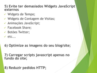 5) Evite ter demasiados Widgets JavaScript
externos
 Widgets de Tempo;
 Widgets de Contagem de Visitas;
 Animações Java...