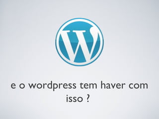 e o wordpress tem haver com
           isso ?
 